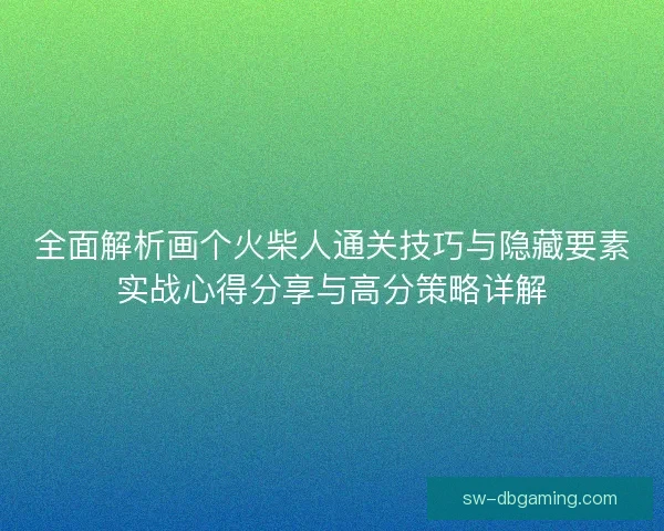 全面解析画个火柴人通关技巧与隐藏要素实战心得分享与高分策略详解