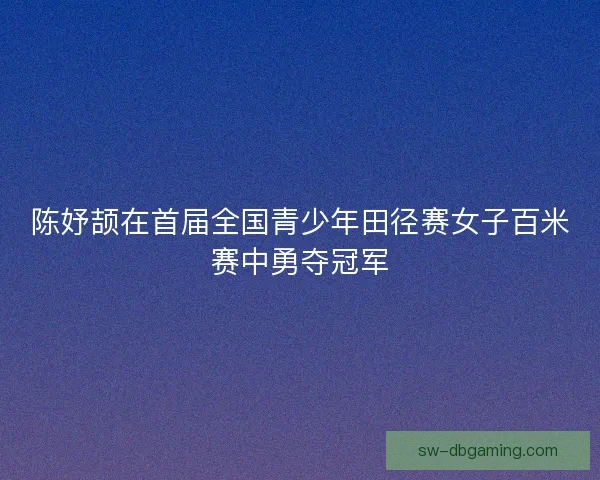 陈妤颉在首届全国青少年田径赛女子百米赛中勇夺冠军