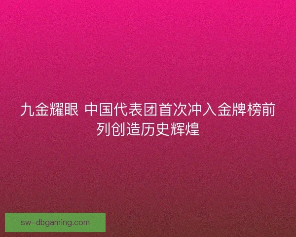 九金耀眼 中国代表团首次冲入金牌榜前列创造历史辉煌