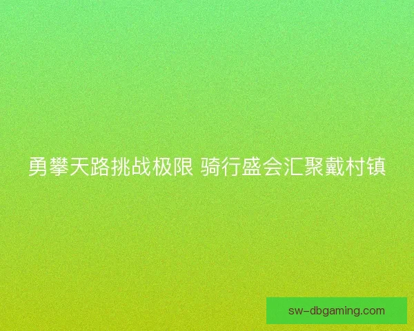 勇攀天路挑战极限 骑行盛会汇聚戴村镇