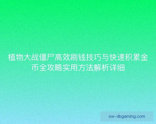 植物大战僵尸高效刷钱技巧与快速积累金币全攻略实用方法解析详细