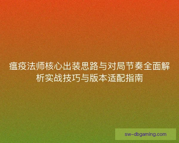瘟疫法师核心出装思路与对局节奏全面解析实战技巧与版本适配指南