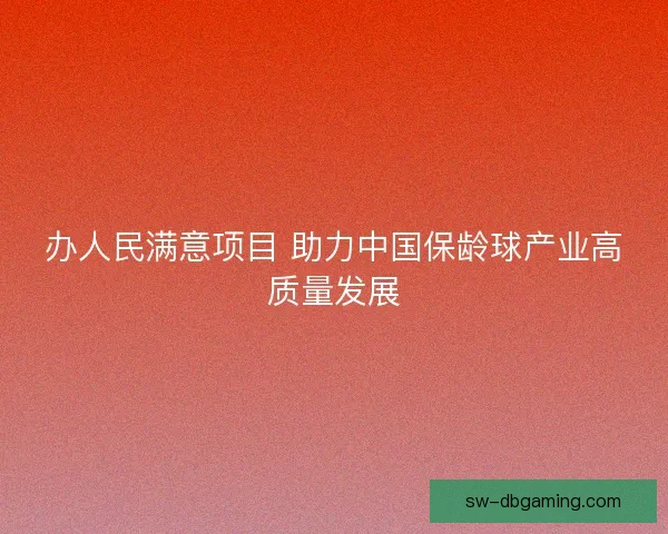 办人民满意项目 助力中国保龄球产业高质量发展 办人民满意项目 助力中国保龄球产业高质量发展