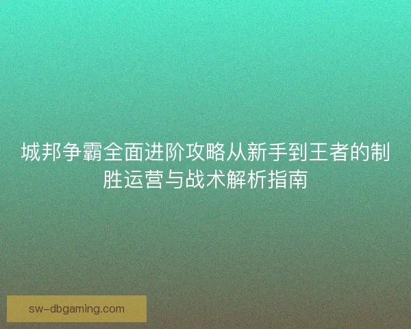 城邦争霸全面进阶攻略从新手到王者的制胜运营与战术解析指南