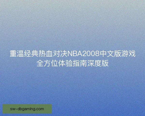 重温经典热血对决NBA2008中文版游戏全方位体验指南深度版
