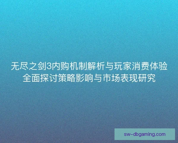 无尽之剑3内购机制解析与玩家消费体验全面探讨策略影响与市场表现研究
